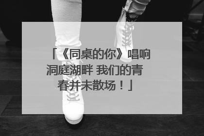 《同桌的你》唱响洞庭湖畔 我们的青春并未散场！