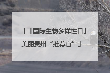 「国际生物多样性日」美丽贵州“推荐官”
