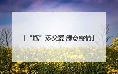 “瓶”添父爱 绿意寄情