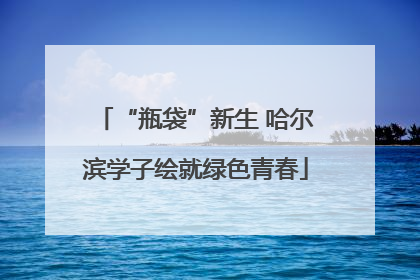 “瓶袋”新生 哈尔滨学子绘就绿色青春