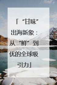 “甘味”出海新象：从“鲜”到优的全球吸引力