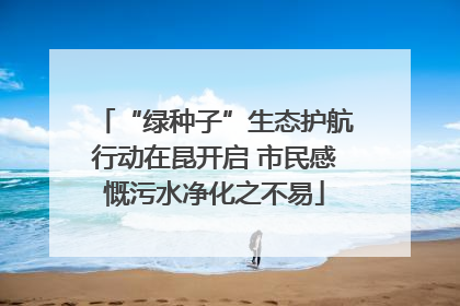 “绿种子”生态护航行动在昆开启 市民感慨污水净化之不易
