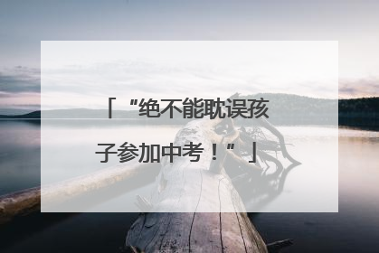 “绝不能耽误孩子参加中考！”