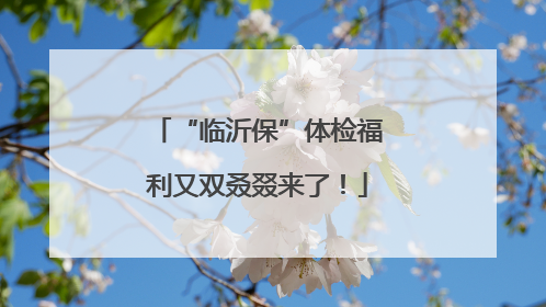 “临沂保”体检福利又双叒叕来了！