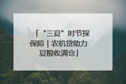“三夏”时节探保障｜农机贷助力夏粮收满仓