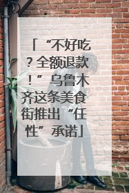 “不好吃？全额退款！”乌鲁木齐这条美食街推出“任性”承诺