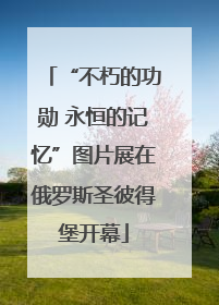 “不朽的功勋 永恒的记忆”图片展在俄罗斯圣彼得堡开幕