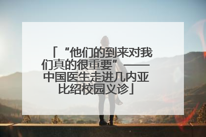 “他们的到来对我们真的很重要”——中国医生走进几内亚比绍校园义诊