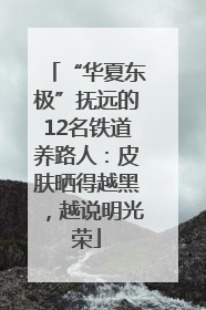 “华夏东极”抚远的12名铁道养路人：皮肤晒得越黑，越说明光荣