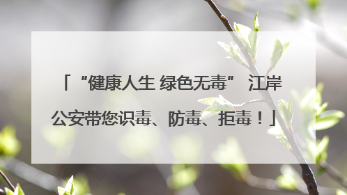 “健康人生 绿色无毒” 江岸公安带您识毒、防毒、拒毒！