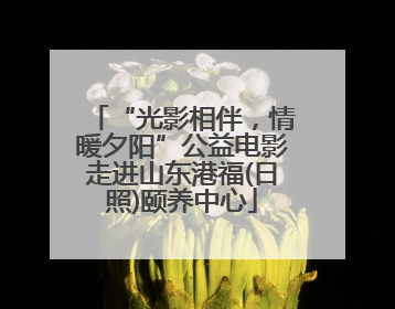 “光影相伴，情暖夕阳”公益电影走进山东港福(日照)颐养中心