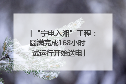 “宁电入湘”工程：圆满完成168小时 试运行开始送电