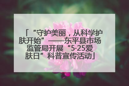 “守护美丽，从科学护肤开始”——东平县市场监管局开展“5·25爱肤日”科普宣传活动