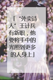 “外卖诗人”王计兵有新职，他要将手中的光照到更多的人身上