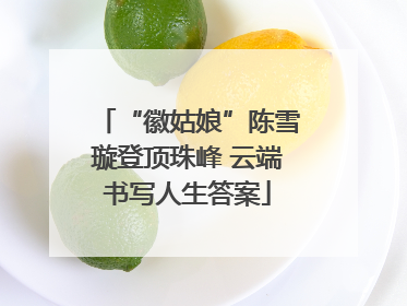 “徽姑娘”陈雪璇登顶珠峰 云端书写人生答案