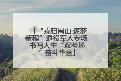 “戎归禺山·逐梦新程”退役军人专场 书写人生“双考场”奋斗华章