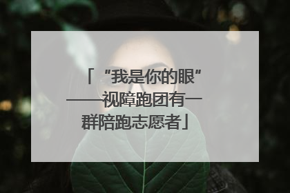 “我是你的眼”——视障跑团有一群陪跑志愿者