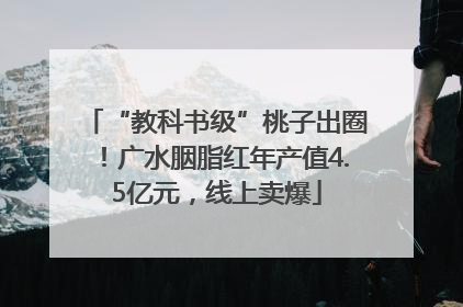 “教科书级”桃子出圈！广水胭脂红年产值4.5亿元，线上卖爆