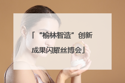 “榆林智造”创新成果闪耀丝博会