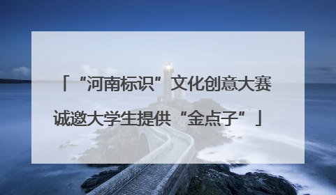 “河南标识”文化创意大赛诚邀大学生提供“金点子”