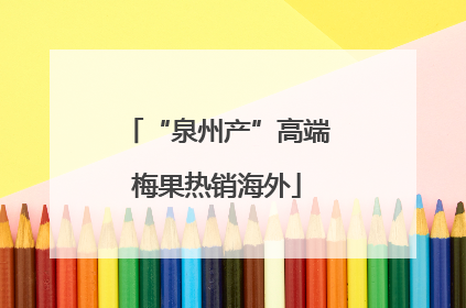 “泉州产”高端梅果热销海外