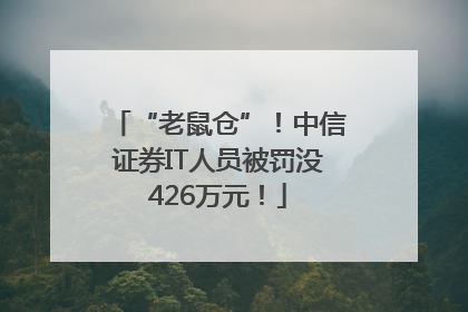 “老鼠仓”！中信证券IT人员被罚没426万元！