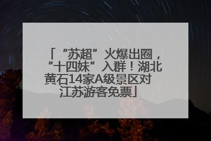 “苏超”火爆出圈，“十四妹”入群！湖北黄石14家A级景区对江苏游客免票