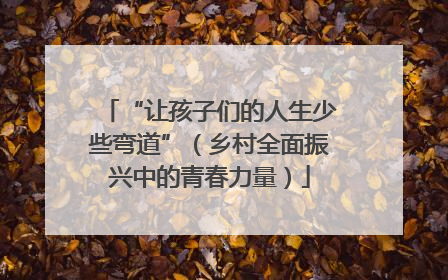 “让孩子们的人生少些弯道”（乡村全面振兴中的青春力量）