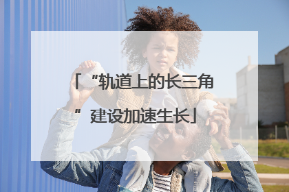 “轨道上的长三角”建设加速生长