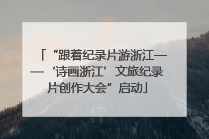 “跟着纪录片游浙江——‘诗画浙江’文旅纪录片创作大会”启动