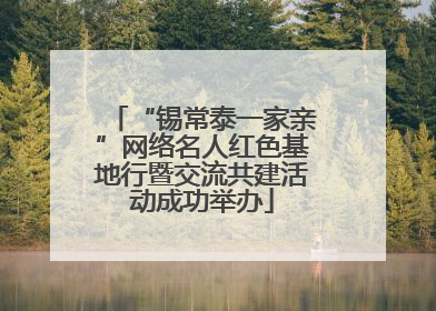 “锡常泰一家亲”网络名人红色基地行暨交流共建活动成功举办