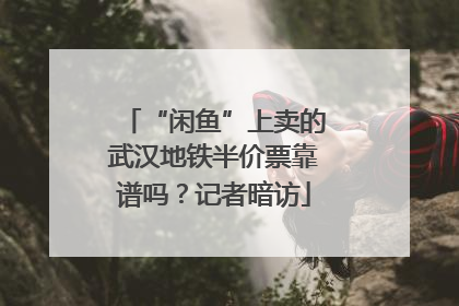 “闲鱼”上卖的武汉地铁半价票靠谱吗？记者暗访