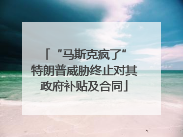 “马斯克疯了” 特朗普威胁终止对其政府补贴及合同