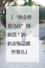 “黄金界爱马仕”创新高！扒一扒金饰品那些事儿