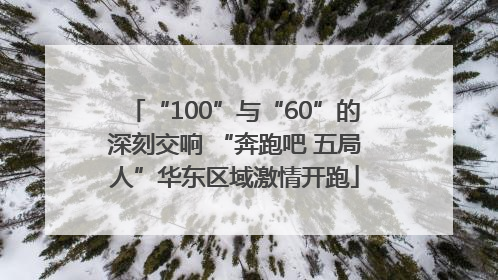 “100”与“60”的深刻交响 “奔跑吧 五局人”华东区域激情开跑