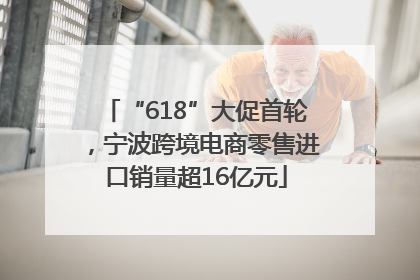 “618”大促首轮，宁波跨境电商零售进口销量超16亿元