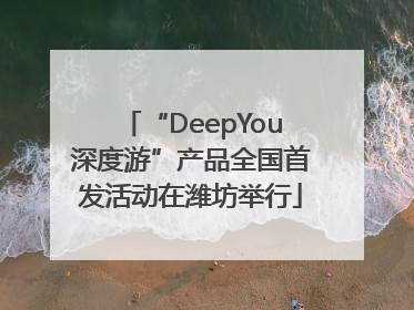 “DeepYou深度游”产品全国首发活动在潍坊举行