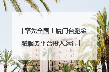 率先全国！厦门台胞金融服务平台投入运行