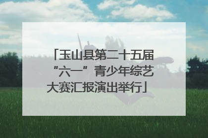 玉山县第二十五届“六一”青少年综艺大赛汇报演出举行