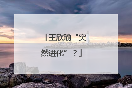 王欣瑜“突然进化”？