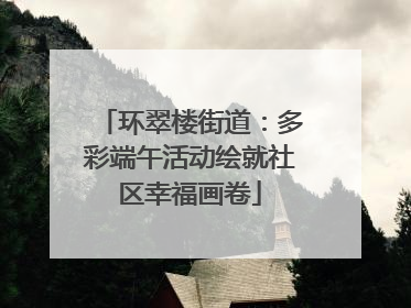 环翠楼街道：多彩端午活动绘就社区幸福画卷