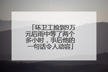 环卫工捡到9万元后雨中等了两个多小时，事后他的一句话令人动容