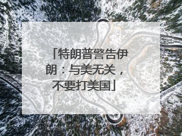 特朗普警告伊朗：与美无关，不要打美国