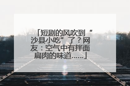 短剧的风吹到“沙县小吃”了？网友：空气中有拌面扁肉的味道……