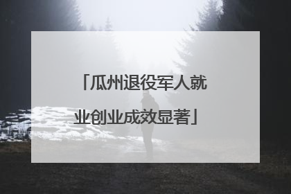 瓜州退役军人就业创业成效显著