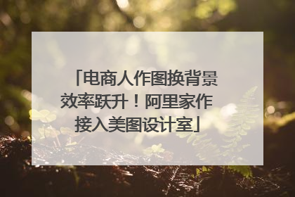 电商人作图换背景效率跃升！阿里家作接入美图设计室