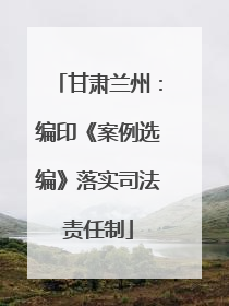 甘肃兰州：编印《案例选编》落实司法责任制
