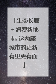 生态长廊＋消费新地标 这两座城市的更新有里更有面