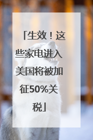生效！这些家电进入美国将被加征50%关税