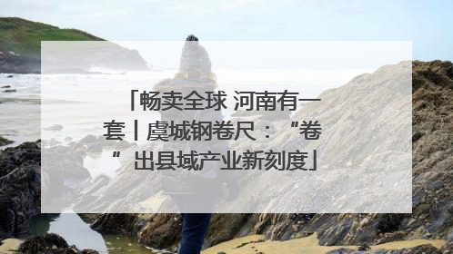 畅卖全球 河南有一套丨虞城钢卷尺：“卷”出县域产业新刻度